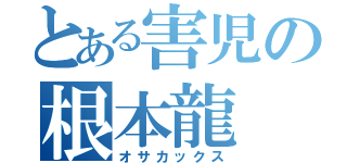 とある害児の根本龍（オサカックス）