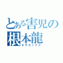 とある害児の根本龍（オサカックス）