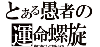 とある愚者の運命螺旋（彼は一本のイトスギを愛していた）