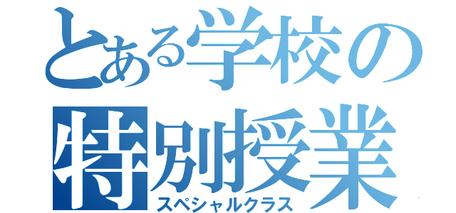 とある学校の特別授業（スペシャルクラス）