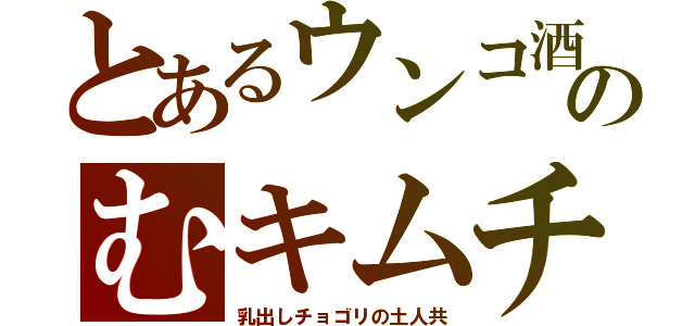 とあるウンコ酒のむキムチ（乳出しチョゴリの土人共）