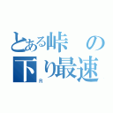 とある峠の下り最速伝説（Ｒ）