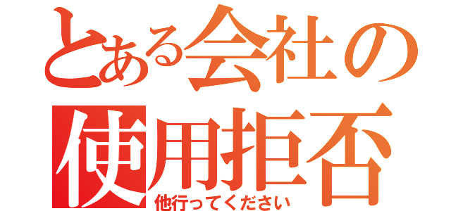 とある会社の使用拒否（他行ってください）