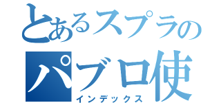 とあるスプラのパブロ使い（インデックス）