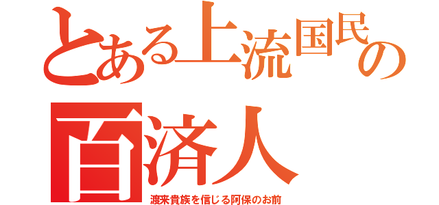 とある上流国民の百済人（渡来貴族を信じる阿保のお前）