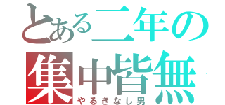 とある二年の集中皆無（やるきなし男）