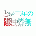 とある二年の集中皆無（やるきなし男）