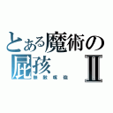 とある魔術の屁孩Ⅱ（無敵嘴砲）