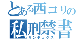 とある西コリの私刑禁書（リンチェクス）