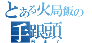 とある火局飯の手跟頭（飛走了）