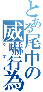 とある尾中の威嚇行為（ゥオイ）