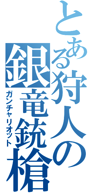 とある狩人の銀竜銃槍（ガンチャリオット）