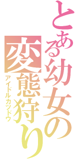 とある幼女の変態狩り（アイドルカツドウ）