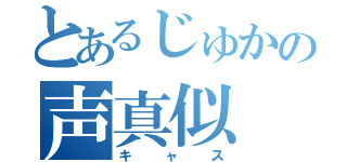 とあるじゅかの声真似（キャス）