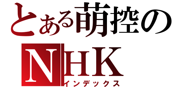 とある萌控のＮＨＫ（インデックス）