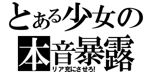 とある少女の本音暴露（リア充にさせろ！）