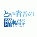 とある省吾の増幅器（アンプリファイア）