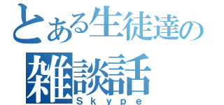 とある生徒達の雑談話（Ｓｋｙｐｅ）