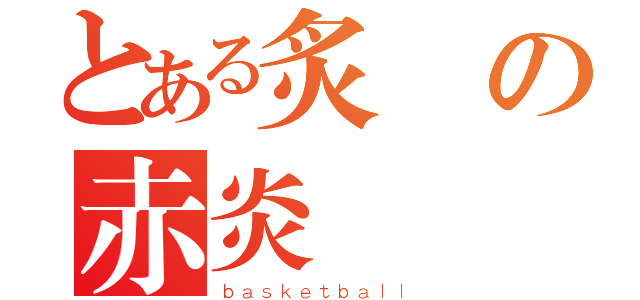 とある炙の赤炎（ｂａｓｋｅｔｂａｌｌ）