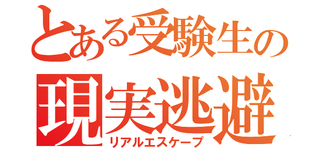 とある受験生の現実逃避（リアルエスケープ）