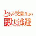 とある受験生の現実逃避（リアルエスケープ）