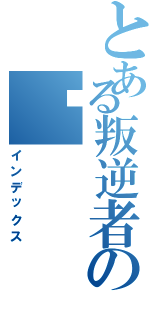 とある叛逆者の绝（インデックス）