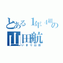 とある１年４組の山田航（いきり山田）