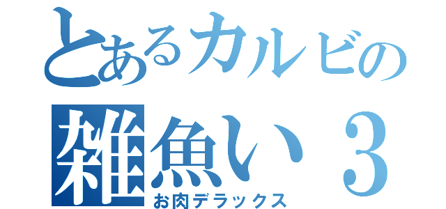 とあるカルビの雑魚い３４（お肉デラックス）