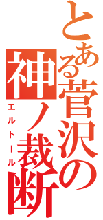 とある菅沢の神ノ裁断（エルトール）