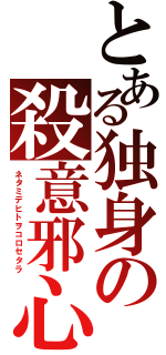 とある独身の殺意邪心（ネタミデヒトヲコロセタラ）