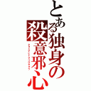 とある独身の殺意邪心（ネタミデヒトヲコロセタラ）