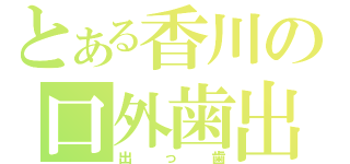 とある香川の口外歯出（出っ歯）