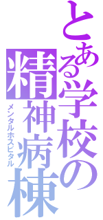 とある学校の精神病棟（メンタルホスピタル）