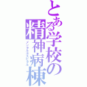 とある学校の精神病棟（メンタルホスピタル）