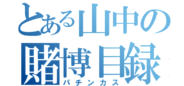 とある山中の賭博目録（パチンカス）