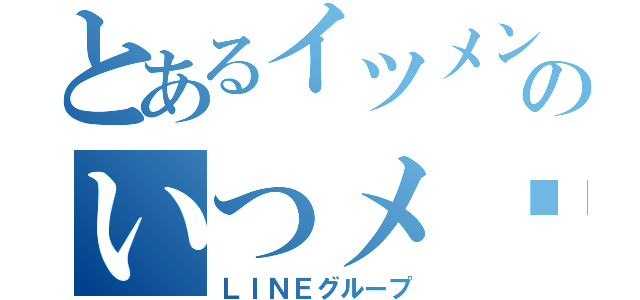 とあるイツメンのいつメ〜〜ン〜♪̊̈♪̆̈（ＬＩＮＥグループ）