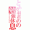 とある羽君のの勉強休息（ゲンジツトウヒ）