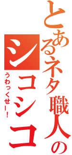 とあるネタ職人のシコシコ（うわっくせー！）