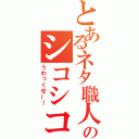 とあるネタ職人のシコシコ（うわっくせー！）