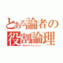 とある論者の役割論理（一撃以外ありえないｗｗｗ）