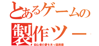 とあるゲームの製作ツ－ル（初心者の夢を木っ端微塵）