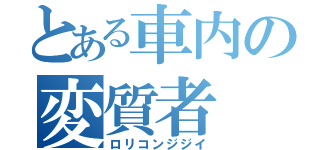 とある車内の変質者（ロリコンジジイ）