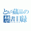 とある蔵品の禁書目録（インデックス）