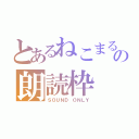 とあるねこまるの朗読枠（ＳＯＵＮＤ ＯＮＬＹ）