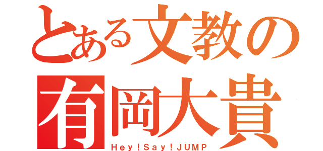 とある文教の有岡大貴（Ｈｅｙ！Ｓａｙ！ＪＵＭＰ）