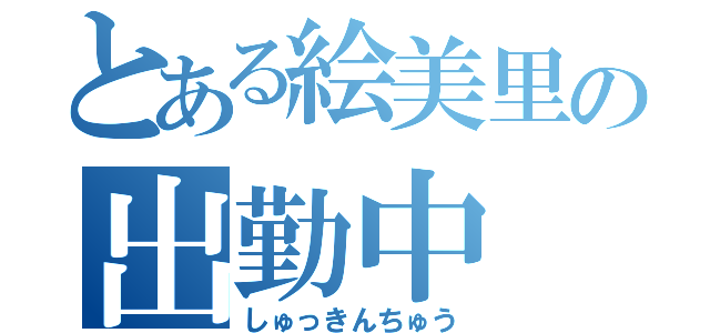 とある絵美里の出勤中（しゅっきんちゅう）