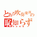 とある吹奏楽部の恥知らず（守沢咲希）