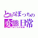 とあるぼっちの変態日常（ぼっちが変態）