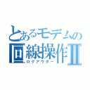 とあるモデムの回線操作Ⅱ（ログアウター）