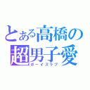 とある高橋の超男子愛（ボーイズラブ）